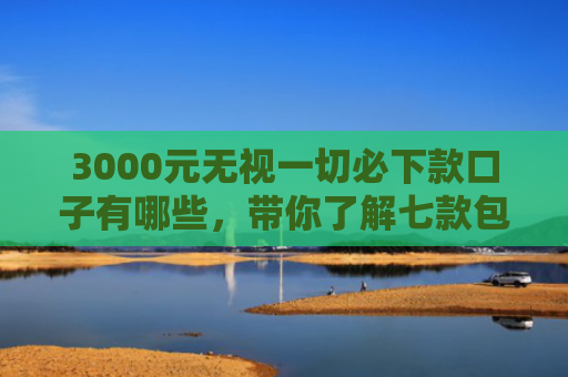 3000元无视一切必下款口子有哪些，带你了解七款包下包下款的网贷口子