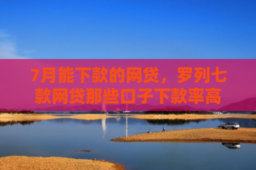 7月能下款的网贷，罗列七款网贷那些口子下款率高