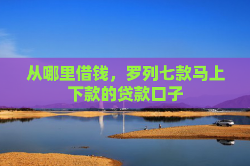 从哪里借钱，罗列七款马上下款的贷款口子