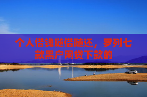 个人借钱随借随还，罗列七款黑户网贷下款的