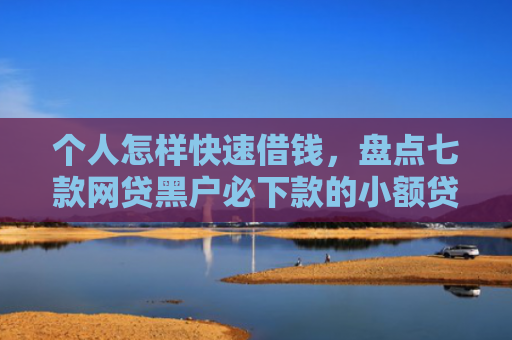 个人怎样快速借钱，盘点七款网贷黑户必下款的小额贷