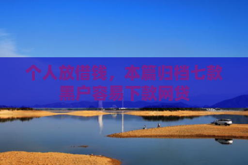 个人放借钱，本篇归档七款黑户容易下款网贷