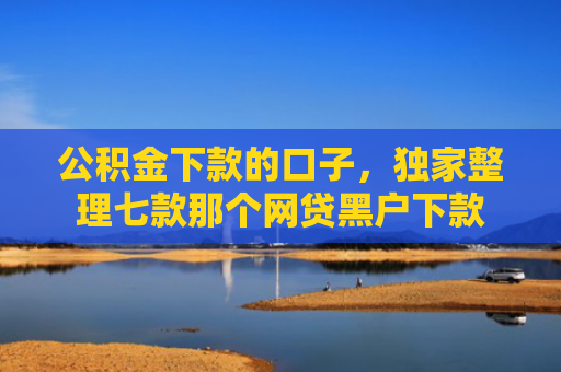 公积金下款的口子，独家整理七款那个网贷黑户下款