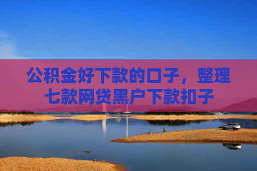 公积金好下款的口子，整理七款网贷黑户下款扣子
