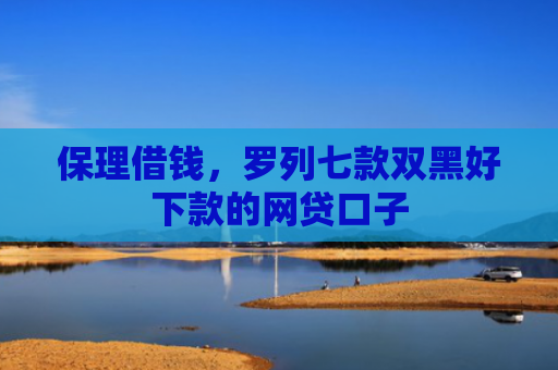 保理借钱，罗列七款双黑好下款的网贷口子