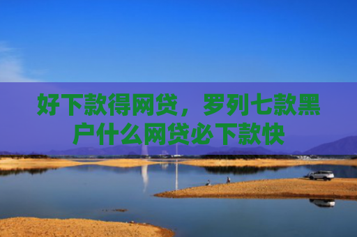 好下款得网贷，罗列七款黑户什么网贷必下款快