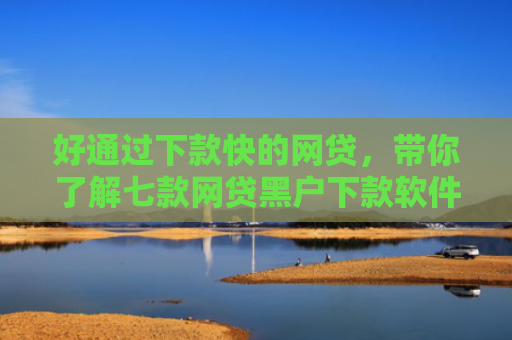 好通过下款快的网贷，带你了解七款网贷黑户下款软件