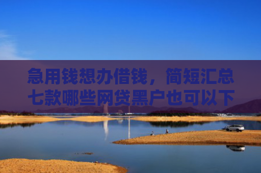 急用钱想办借钱，简短汇总七款哪些网贷黑户也可以下款