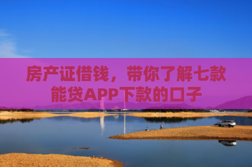 房产证借钱，带你了解七款能贷APP下款的口子