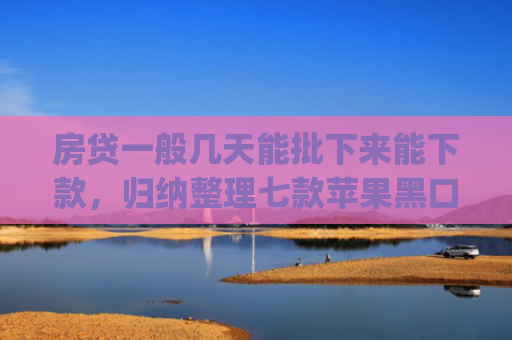 房贷一般几天能批下来能下款，归纳整理七款苹果黑口子必下款app