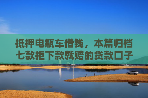 抵押电瓶车借钱，本篇归档七款拒下款就赔的贷款口子