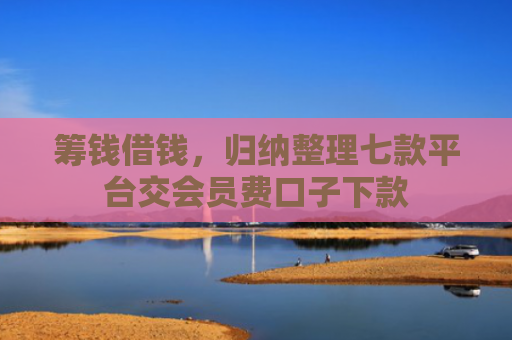 筹钱借钱，归纳整理七款平台交会员费口子下款