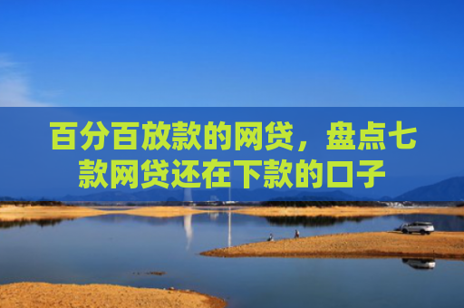 百分百放款的网贷，盘点七款网贷还在下款的口子