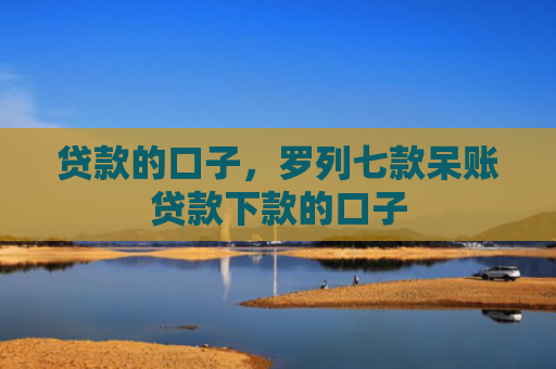 贷款的口子，罗列七款呆账贷款下款的口子