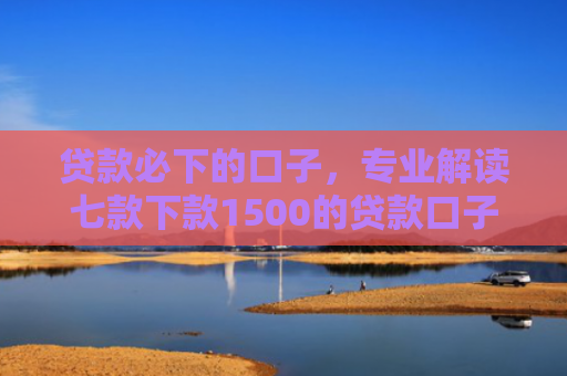 贷款必下的口子，专业解读七款下款1500的贷款口子