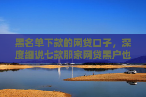 黑名单下款的网贷口子，深度细说七款那家网贷黑户也能下款