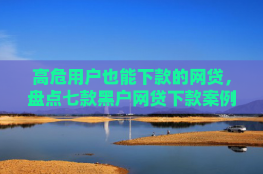 高危用户也能下款的网贷，盘点七款黑户网贷下款案例