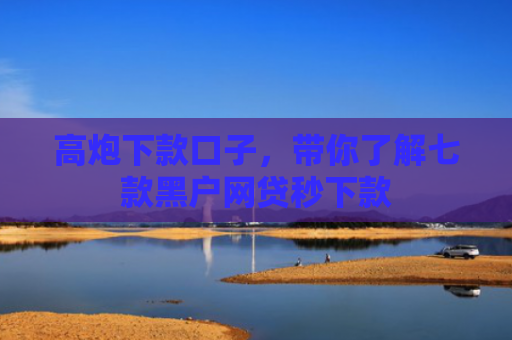 高炮下款口子，带你了解七款黑户网贷秒下款
