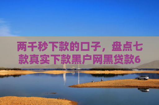 两千秒下款的口子，盘点七款真实下款黑户网黑贷款6