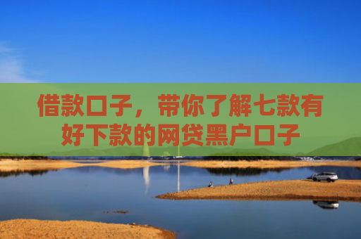 借款口子，带你了解七款有好下款的网贷黑户口子