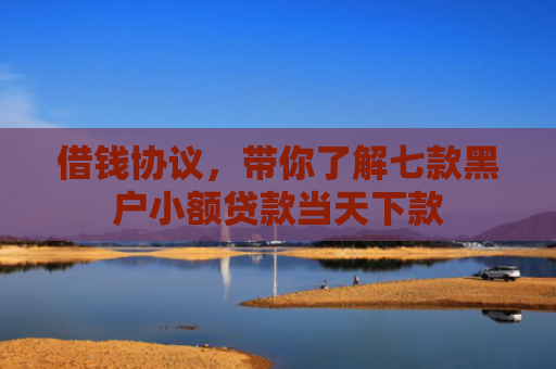 借钱协议，带你了解七款黑户小额贷款当天下款