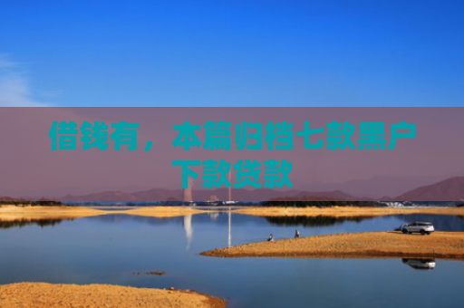 借钱有，本篇归档七款黑户下款贷款