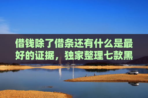 借钱除了借条还有什么是最好的证据，独家整理七款黑户哪些平台可以下款