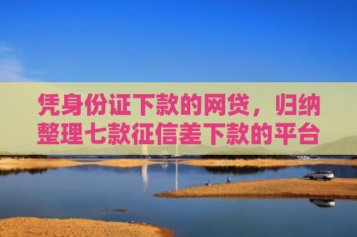 凭身份证下款的网贷，归纳整理七款征信差下款的平台