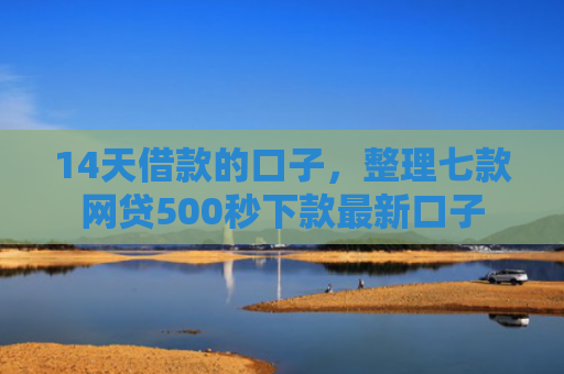 14天借款的口子，整理七款网贷500秒下款最新口子