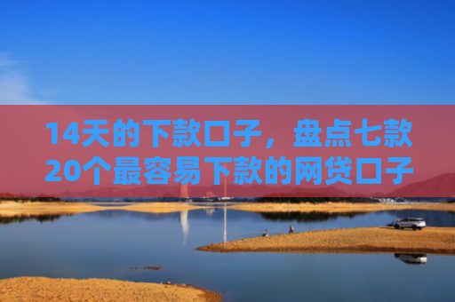 14天的下款口子，盘点七款20个最容易下款的网贷口子