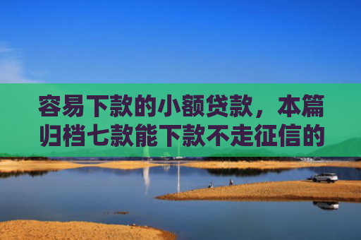容易下款的小额贷款，本篇归档七款能下款不走征信的平台