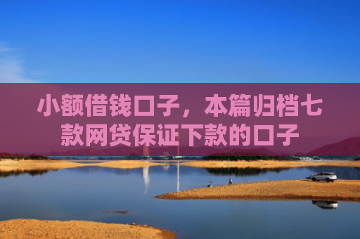 小额借钱口子，本篇归档七款网贷保证下款的口子