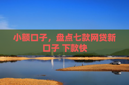 小额口子，盘点七款网贷新口子 下款快