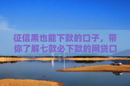 征信黑也能下款的口子，带你了解七款必下款的网贷口子分期