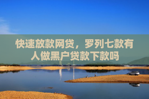 快速放款网贷，罗列七款有人做黑户贷款下款吗