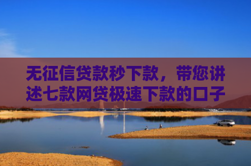 无征信贷款秒下款，带您讲述七款网贷极速下款的口子