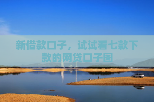 新借款口子，试试看七款下款的网贷口子图