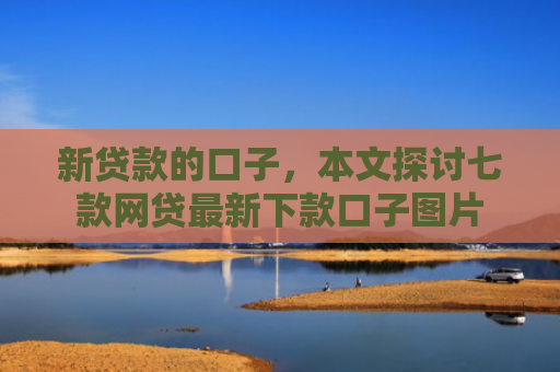 新贷款的口子，本文探讨七款网贷最新下款口子图片