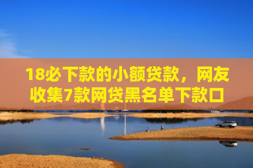 18必下款的小额贷款，网友收集7款网贷黑名单下款口子