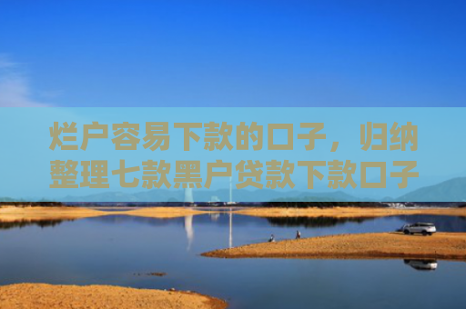 烂户容易下款的口子，归纳整理七款黑户贷款下款口子能通过吗