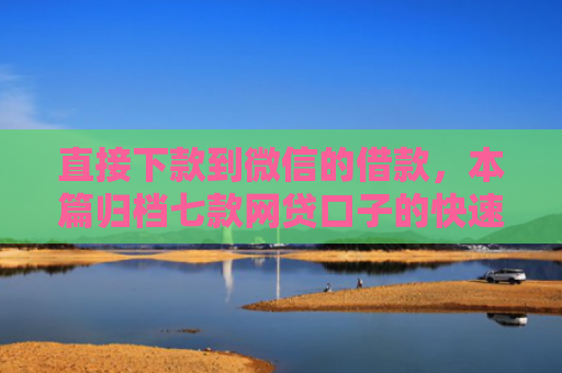 直接下款到微信的借款，本篇归档七款网贷口子的快速下款方式