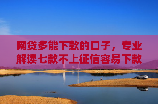 网贷多能下款的口子，专业解读七款不上征信容易下款app