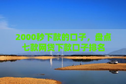 2000秒下款的口子，盘点七款网贷下款口子排名