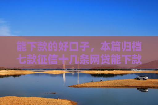 能下款的好口子，本篇归档七款征信十几条网贷能下款吗