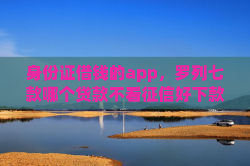 身份证借钱的app，罗列七款哪个贷款不看征信好下款