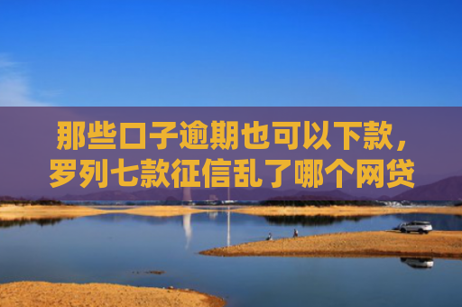 那些口子逾期也可以下款，罗列七款征信乱了哪个网贷能下款